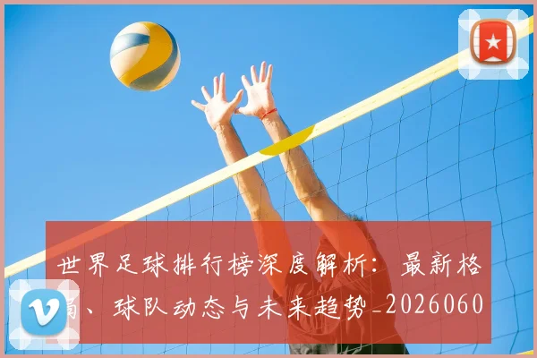 世界足球排行榜深度解析：最新格局、球队动态与未来趋势_20260609201435