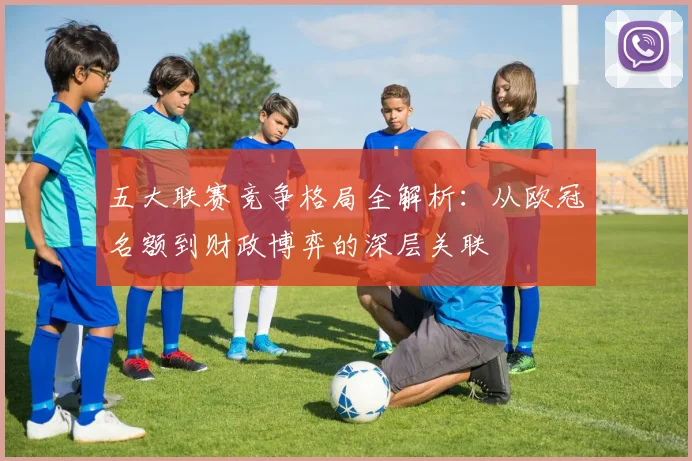 五大联赛竞争格局全解析：从欧冠名额到财政博弈的深层关联