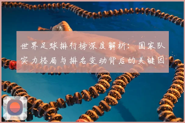 世界足球排行榜深度解析：国家队实力格局与排名变动背后的关键因素