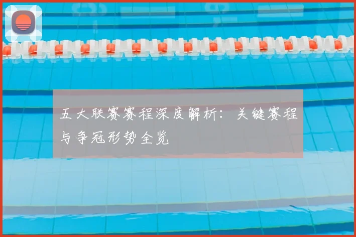 五大联赛赛程深度解析：关键赛程与争冠形势全览