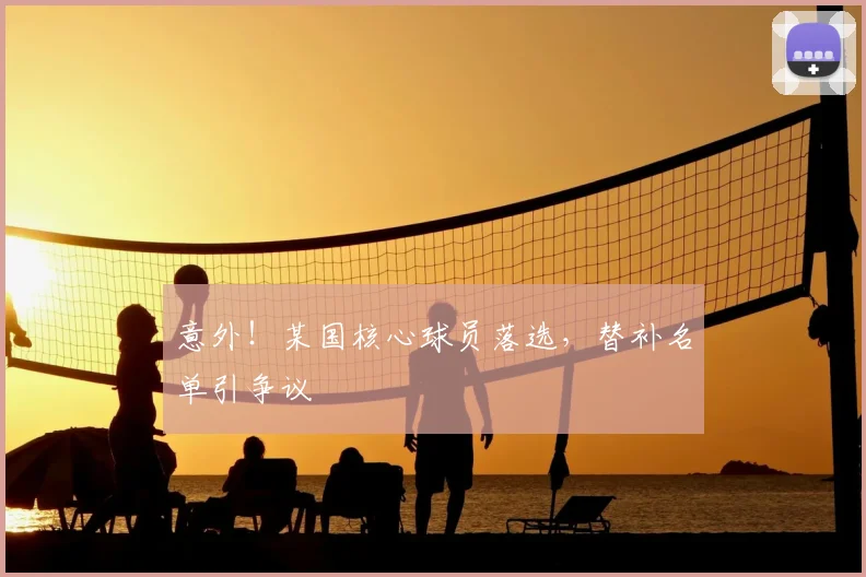 意外！某国核心球员落选，替补名单引争议