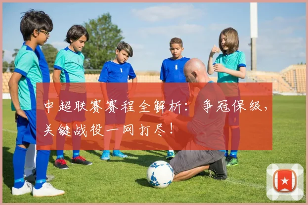 中超联赛赛程全解析：争冠保级，关键战役一网打尽！
