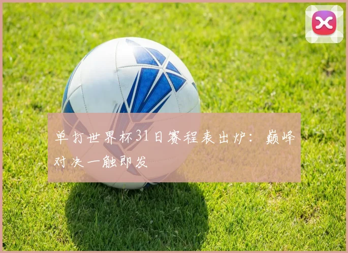 单打世界杯31日赛程表出炉：巅峰对决一触即发