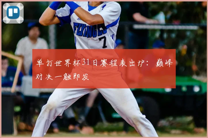 单打世界杯31日赛程表出炉：巅峰对决一触即发