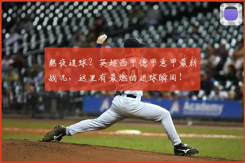 熬夜追球？英超西甲德甲意甲最新战况，这里有最燃的进球瞬间！