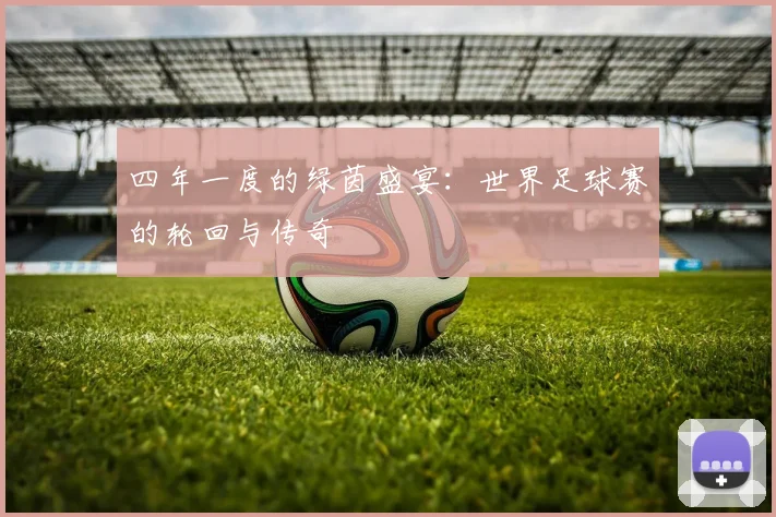 四年一度的绿茵盛宴:世界足球赛的轮回与传奇